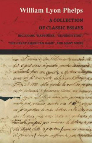 Knjiga A Collection of Classic Essays by William Lyon Phelps - Including 'Happiness', 'Superstition', 'The Great American Game', and Many More William Lyon Phelps