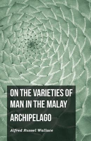 Kniha On the Varieties of Man in the Malay Archipelago Alfred Russel Wallace