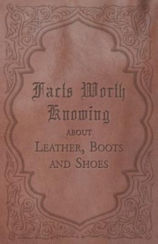 Kniha Facts Worth Knowing about Leather, Boots and Shoes Anon