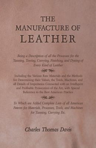 Könyv The Manufacture of Leather - Being a Description of all the Processes for the Tanning, Tawing, Currying, Finishing, and Dyeing of Every Kind of Leathe Charles Thomas Davis