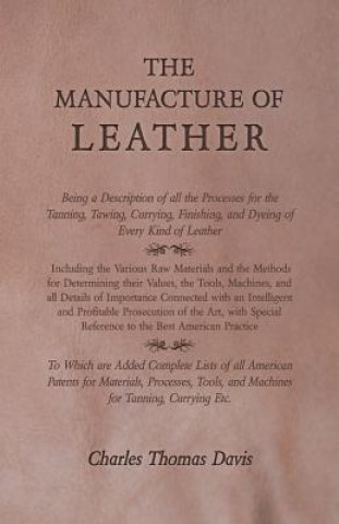 Buch The Manufacture of Leather - Being a Description of all the Processes for the Tanning, Tawing, Currying, Finishing, and Dyeing of Every Kind of Leathe Charles Thomas Davis