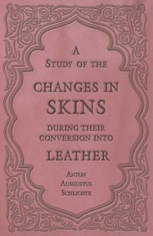 Kniha A Study of the Changes in Skins During Their Conversion into Leather Anton Ausgustus Schlichte