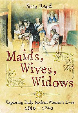 Buch Maids, Wives, Widows: Exploring Early Modern Women's Lives 1540 - 1714 Sara Read