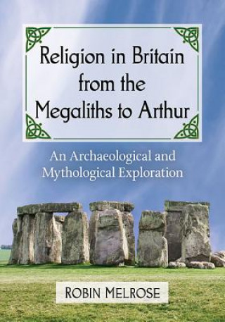 Kniha Religion in Britain from the Megaliths to Arthur: An Archaeological and Mythological Exploration Robin Melrose