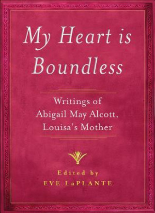 Kniha My Heart Is Boundless: Writings of Abigail May Alcott, Louisa's Mother Abigail May Alcott