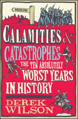 Książka Calamities & Catastrophes: The Ten Absolutely Worst Years in History Derek Wilson