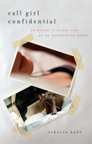 Книга Call Girl Confidential: An Escort's Secret Life as an Undercover Agent Rebecca Kade