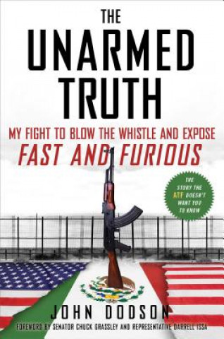 Carte The Unarmed Truth: My Fight to Blow the Whistle and Expose Fast and Furious John Dodson