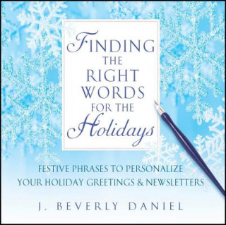 Kniha Finding the Right Words for the Holidays: Festive Phrases to Personalize Your Holiday Greetings & Newsletters J. Beverly Daniel