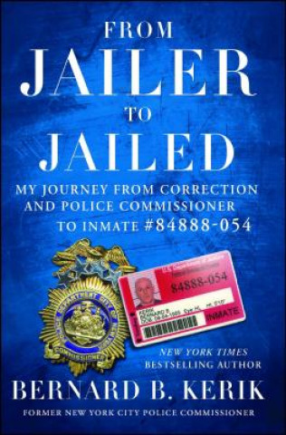 Książka From Jailer to Jailed: My Journey from Correction and Police Commissioner to Inmate #84888-054 Bernard B. Kerik