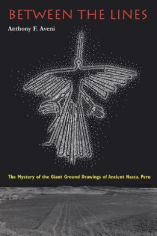 Carte Between the Lines: The Mystery of the Giant Ground Drawings of Ancient Nasca, Peru Anthony F. Aveni