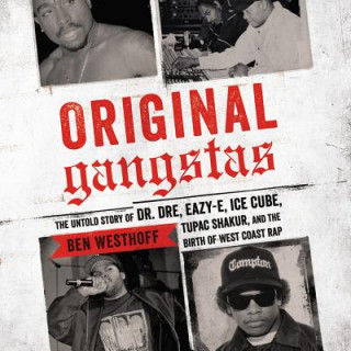 Hanganyagok Original Gangstas: The Untold Story of Dr. Dre, Eazy-E, Ice Cube, Tupac Shakur, and the Birth of West Coast Rap Ben Westhoff