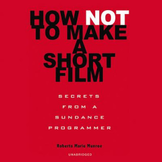 Hanganyagok How Not to Make a Short Film: Secrets from a Sundance Programmer Roberta Marie Munroe