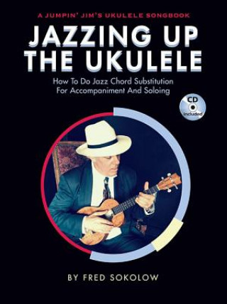 Könyv Jazzing Up the Ukulele - How to Do Jazz Chord Substitution for Accompaniment and Soloing: A Jumpin' Jim's Ukulele Songbook Fred Sokolow