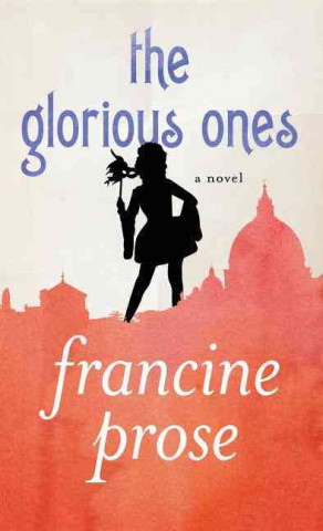 Kniha Glorious Ones Francine Prose