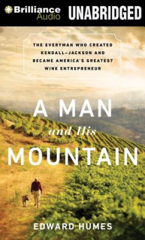 Digital A Man and His Mountain: The Everyman Who Created Kendall-Jackson and Became America's Greatest Wine Entrepreneur Edward Humes