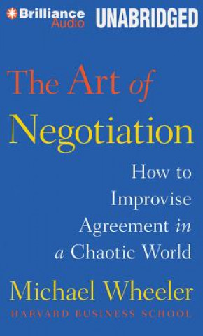 Digital The Art of Negotiation: How to Improvise Agreement in a Chaotic World Michael Wheeler