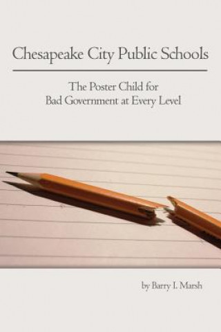 Kniha Chesapeake City Public Schools: The Poster Child for Bad Government at Every Level Barry I. Marsh