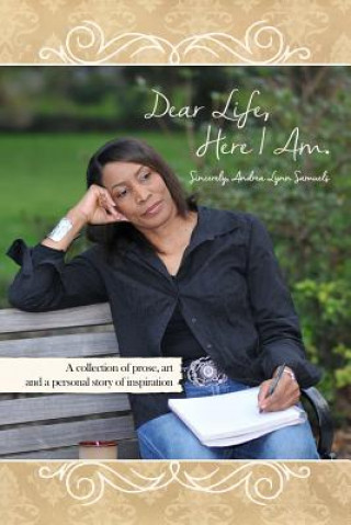 Kniha Dear Life, Here I Am. Sincerely, Andrea Lynn Samuels: A Collection of Prose, Art and a Personal Story of Inspiration Andrea Lynn Samuels