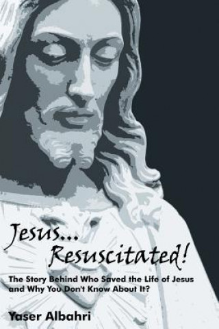 Knjiga Jesus Resuscitated! the Story Behind Who Saved the Life of Jesus and Why You Don't Know about It? Yaser Albahri