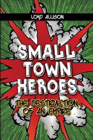 Carte Small Town Heroes: The Destruction of an Empire Loyd Allison