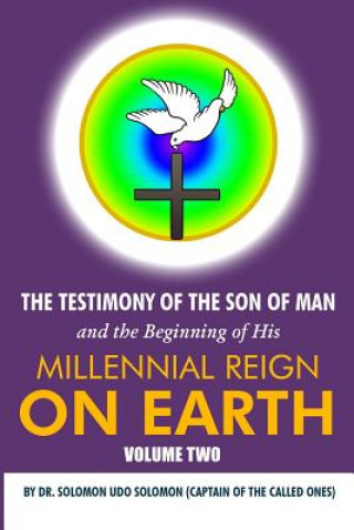 Kniha The Testimony of the Son of Man and the Beginning of His Millennial Reign on Earth: Volume Two by Dr. Solomon Udo Solomon (Captain of the Called Ones) Udo Solomon Solomon