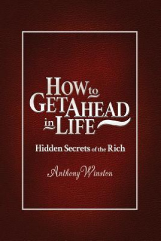 Carte How to Get Ahead in Life: Hidden Secrets of the Rich Anthony Winston