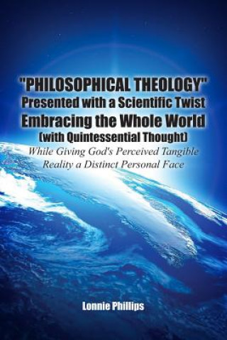 Carte Philosophical Theology Presented with a Scientific Twist Embracing the Whole World (with Quintessential Thought) While Giving God's Perceived Tangible Lonnie Phillips