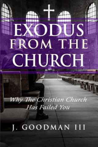 Kniha Exodus from the Church: Why the Christian Church Has Failed You J. Goodman III