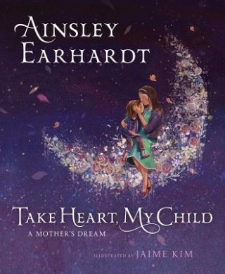 Knjiga Take Heart, My Child: A Mother's Dream Ainsley Earhardt