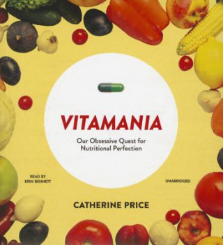 Audio Vitamania: Our Obsessive Quest for Nutritional Perfection Catherine Price