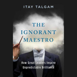 Digital The Ignorant Maestro: How Great Leaders Inspire Unpredictable Brilliance Itay Talgam