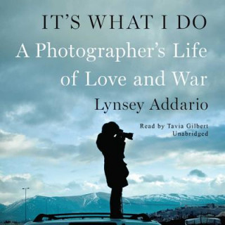 Digital It S What I Do: A Photographer S Life of Love and War Lynsey Addario