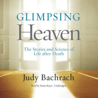 Digital Glimpsing Heaven: The Stories and Science of Life After Death Judy Bachrach
