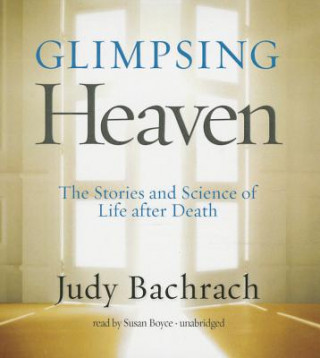 Audio Glimpsing Heaven: The Stories and Science of Life After Death Judy Bachrach