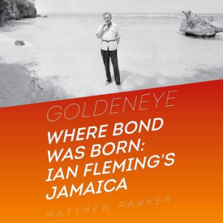 Audio Goldeneye: Where Bond Was Born; Ian Fleming's Jamaica Matthew Parker