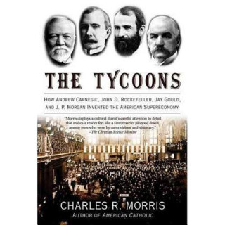 Hanganyagok The Tycoons: How Andrew Carnegie, John D. Rockefeller, Jay Gould, and J. P. Morgan Invented the American Supereconomy Charles R. Morris
