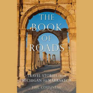Digital The Book of Roads: Travel Stories from Michigan to Marrakech Phil Cousineau