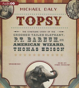 Audio Topsy: The Startling Story of the Crooked Tailed Elephant, P. T. Barnum, and the American Wizard, Thomas Edison Michael Daly