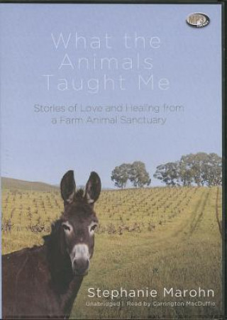 Digital What the Animals Taught Me: Stories of Love and Healing from a Farm Animal Sanctuary Stephanie Marohn