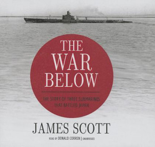 Audio The War Below: The Story of Three Submarines That Battled Japan James Scott