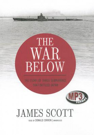 Digital The War Below: The Story of Three Submarines That Battled Japan James Scott