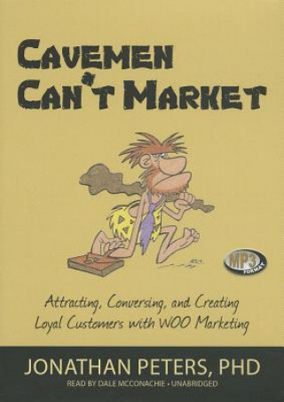 Digital Cavemen Can't Market: Attracting, Conversing, and Creating Loyal Customers with WOO Marketing Jonathan Peters