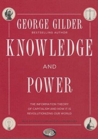 Digital Knowledge and Power: The Information Theory of Capitalism and How It Is Revolutionizing Our World George Gilder
