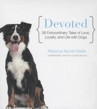 Audio Devoted: 38 Extraordinary Tales of Love, Loyalty, and Life with Dogs Rebecca Ascher-Walsh