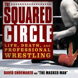 Digital The Squared Circle: Life, Death, and Professional Wrestling David Shoemaker