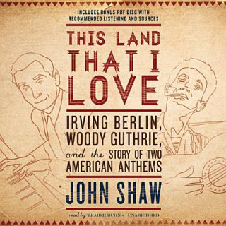 Audio This Land That I Love: Irving Berlin, Woody Guthrie, and the Story of Two American Anthems John Shaw