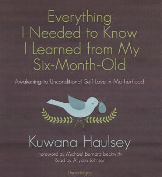 Audio Everything I Needed to Know I Learned from My Six-Month-Old: Awakening to Unconditional Self-Love in Motherhood Kuwana Haulsey
