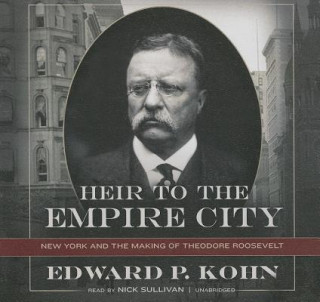 Audio Heir to the Empire City: New York and the Making of Theodore Roosevelt Edward P. Kohn