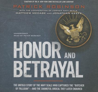 Audio Honor and Betrayal: The Untold Story of the Navy SEALs Who Captured the "Butcher of Fallujah" - And the Shameful Ordeal They Later Endured Patrick Robinson